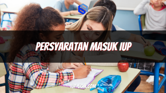 Persyaratan Masuk IUP: Panduan Lengkap untuk Calon Mahasiswa Program Internasional